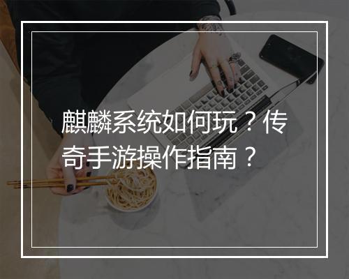 麒麟系统如何玩？传奇手游操作指南？