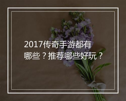 2017传奇手游都有哪些？推荐哪些好玩？
