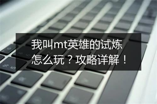 我叫mt英雄的试炼怎么玩？攻略详解！