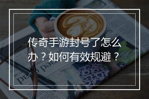 传奇手游封号了怎么办？如何有效规避？