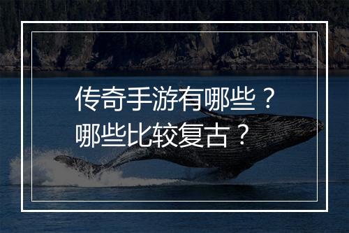 传奇手游有哪些？哪些比较复古？
