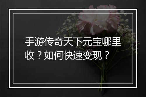 手游传奇天下元宝哪里收？如何快速变现？