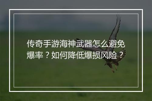 传奇手游海神武器怎么避免爆率？如何降低爆损风险？