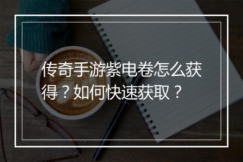 传奇手游紫电卷怎么获得？如何快速获取？