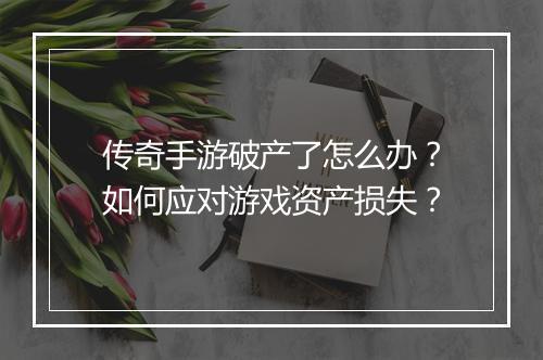 传奇手游破产了怎么办？如何应对游戏资产损失？