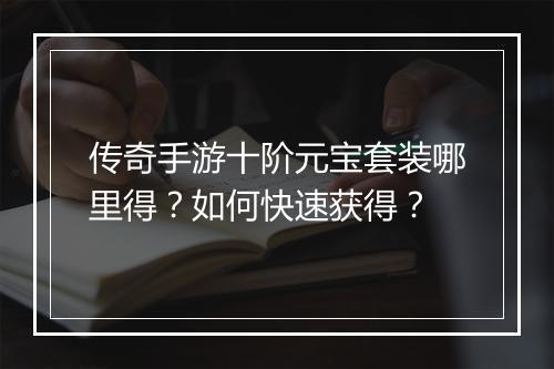 传奇手游十阶元宝套装哪里得？如何快速获得？