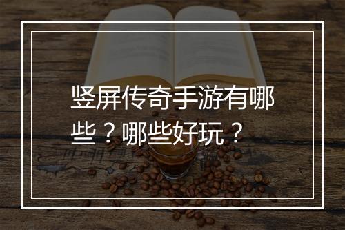 竖屏传奇手游有哪些？哪些好玩？