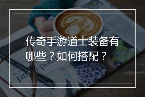 传奇手游道士装备有哪些？如何搭配？