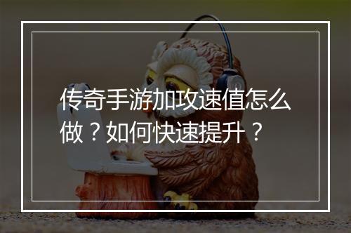 传奇手游加攻速值怎么做？如何快速提升？