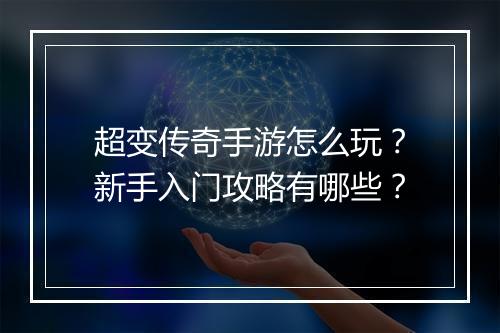 超变传奇手游怎么玩？新手入门攻略有哪些？