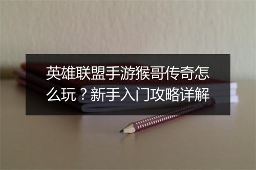 英雄联盟手游猴哥传奇怎么玩？新手入门攻略详解