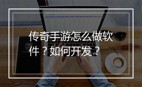 传奇手游怎么做软件？如何开发？