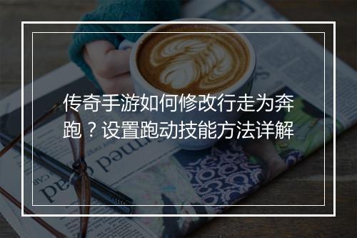 传奇手游如何修改行走为奔跑？设置跑动技能方法详解