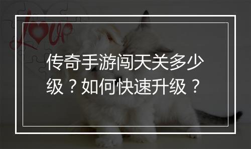 传奇手游闯天关多少级？如何快速升级？