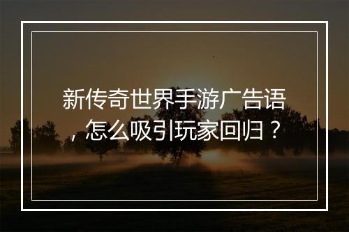 新传奇世界手游广告语，怎么吸引玩家回归？
