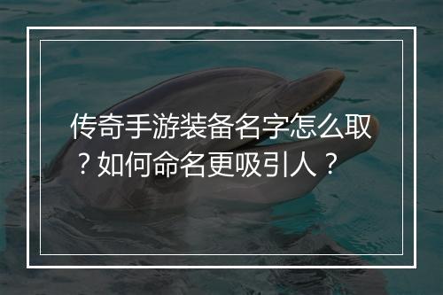 传奇手游装备名字怎么取？如何命名更吸引人？