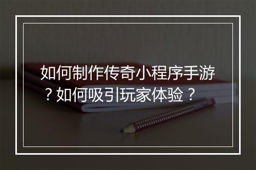 如何制作传奇小程序手游？如何吸引玩家体验？