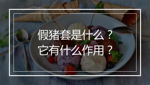 假猪套是什么？它有什么作用？