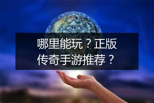 哪里能玩？正版传奇手游推荐？