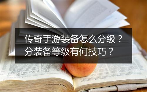 传奇手游装备怎么分级？分装备等级有何技巧？