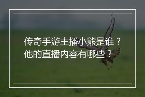 传奇手游主播小熊是谁？他的直播内容有哪些？