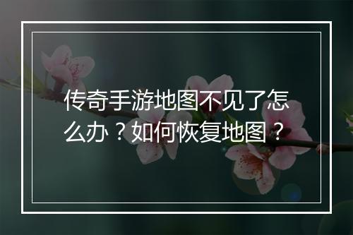 传奇手游地图不见了怎么办？如何恢复地图？