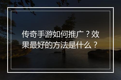 传奇手游如何推广？效果最好的方法是什么？