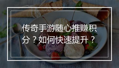 传奇手游随心推赚积分？如何快速提升？