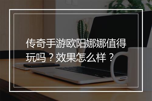 传奇手游欧阳娜娜值得玩吗？效果怎么样？