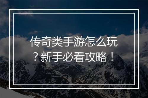传奇类手游怎么玩？新手必看攻略！