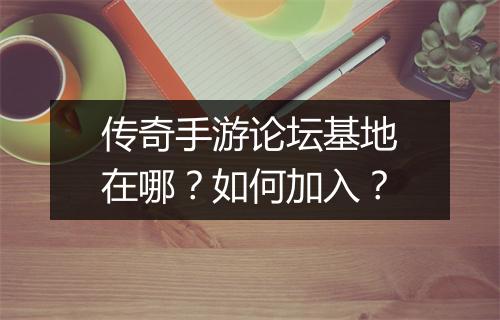 传奇手游论坛基地在哪？如何加入？