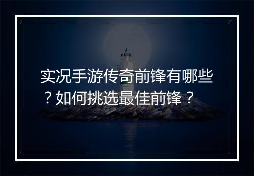 实况手游传奇前锋有哪些？如何挑选最佳前锋？