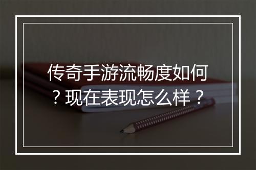 传奇手游流畅度如何？现在表现怎么样？
