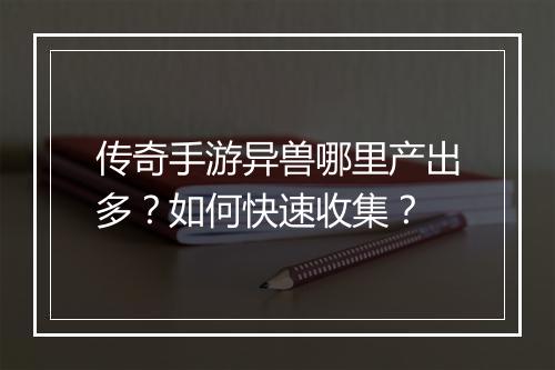 传奇手游异兽哪里产出多？如何快速收集？