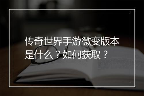 传奇世界手游微变版本是什么？如何获取？