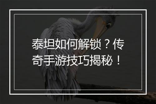 泰坦如何解锁？传奇手游技巧揭秘！