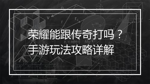 荣耀能跟传奇打吗？手游玩法攻略详解