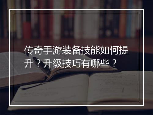 传奇手游装备技能如何提升？升级技巧有哪些？