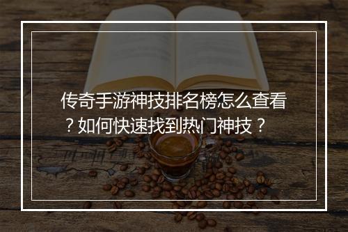 传奇手游神技排名榜怎么查看？如何快速找到热门神技？