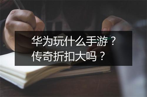 华为玩什么手游？传奇折扣大吗？