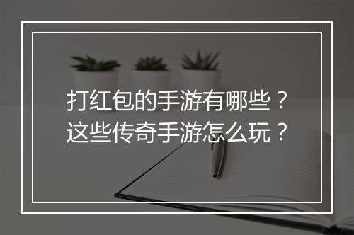 打红包的手游有哪些？这些传奇手游怎么玩？