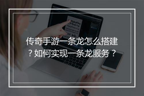 传奇手游一条龙怎么搭建？如何实现一条龙服务？