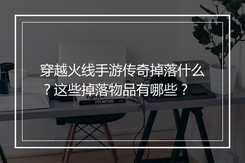 穿越火线手游传奇掉落什么？这些掉落物品有哪些？