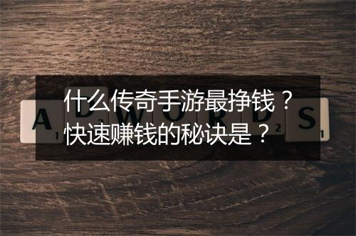什么传奇手游最挣钱？快速赚钱的秘诀是？