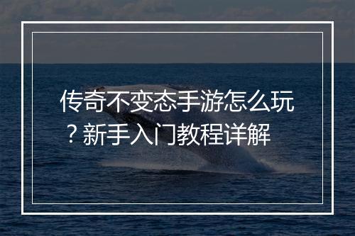 传奇不变态手游怎么玩？新手入门教程详解