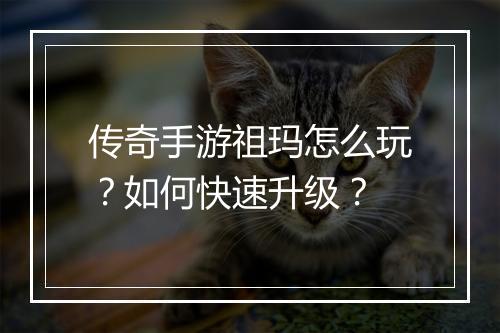 传奇手游祖玛怎么玩？如何快速升级？