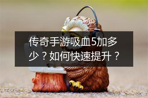 传奇手游吸血5加多少？如何快速提升？