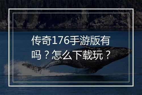 传奇176手游版有吗？怎么下载玩？