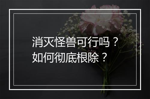 消灭怪兽可行吗？如何彻底根除？