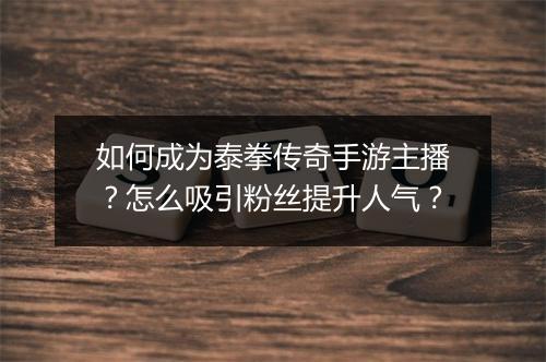 如何成为泰拳传奇手游主播？怎么吸引粉丝提升人气？
